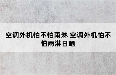 空调外机怕不怕雨淋 空调外机怕不怕雨淋日晒